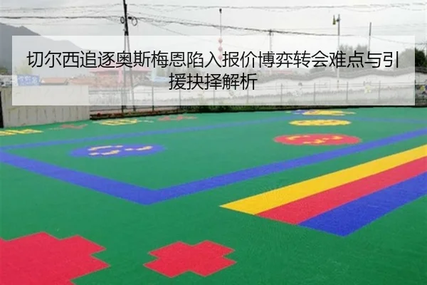 切尔西追逐奥斯梅恩陷入报价博弈转会难点与引援抉择解析
