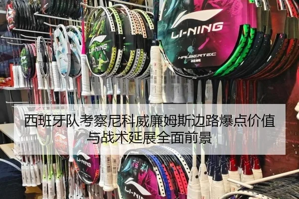 西班牙队考察尼科威廉姆斯边路爆点价值与战术延展全面前景