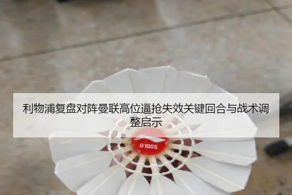利物浦复盘对阵曼联高位逼抢失效关键回合与战术调整启示