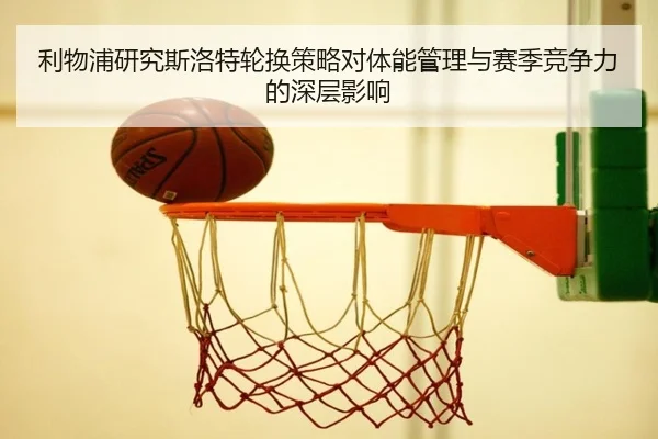 利物浦研究斯洛特轮换策略对体能管理与赛季竞争力的深层影响
