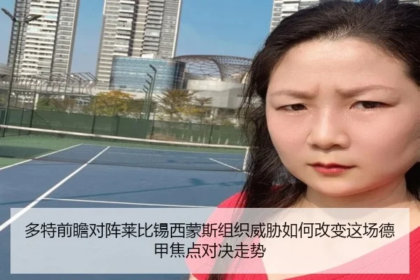 多特前瞻对阵莱比锡西蒙斯组织威胁如何改变这场德甲焦点对决走势