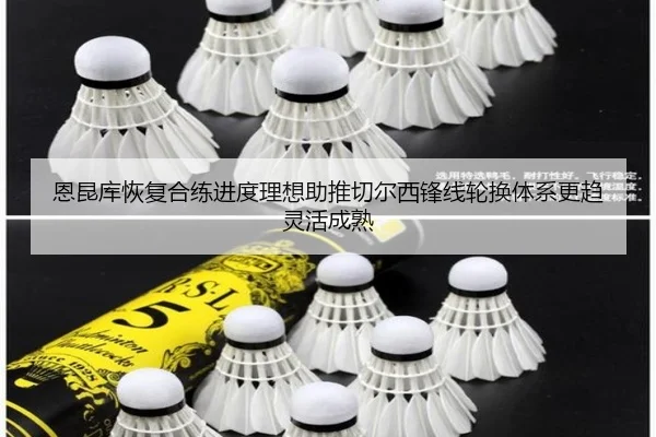 恩昆库恢复合练进度理想助推切尔西锋线轮换体系更趋灵活成熟