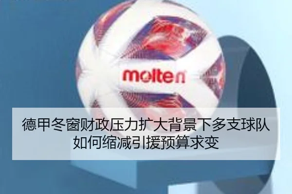 德甲冬窗财政压力扩大背景下多支球队如何缩减引援预算求变